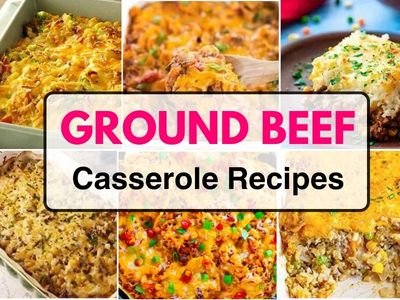 21 Easy Ground Beef Casserole Recipes For Dinner